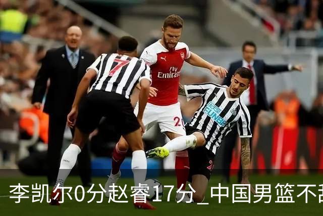 李凯尔0分赵睿17分 中国男篮不敌塞尔维亚