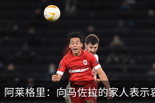 阿莱格里：向马佐拉的家人表示哀悼，德布劳内本轮意甲可以首发